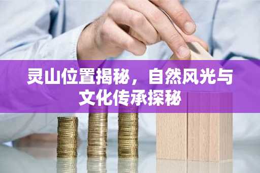 灵山位置揭秘，自然风光与文化传承探秘