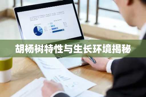 胡杨树特性与生长环境揭秘