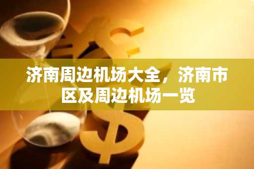 济南周边机场大全，济南市区及周边机场一览