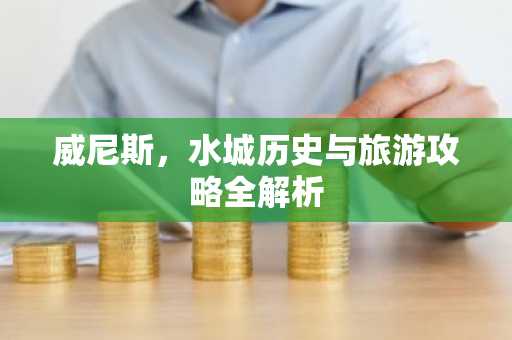 威尼斯，水城历史与旅游攻略全解析