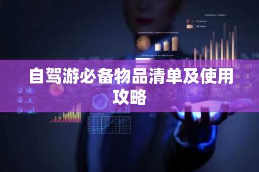 自驾游必备物品清单及使用攻略