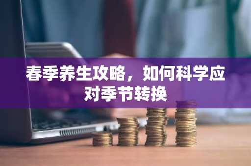 春季养生攻略，如何科学应对季节转换