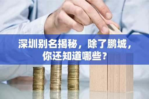 深圳别名揭秘，除了鹏城，你还知道哪些？