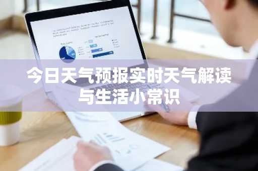 今日天气预报实时天气解读与生活小常识