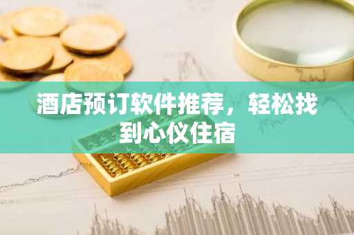 酒店预订软件推荐，轻松找到心仪住宿