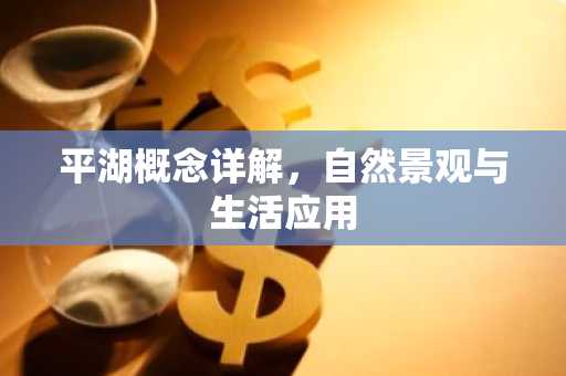 平湖概念详解，自然景观与生活应用