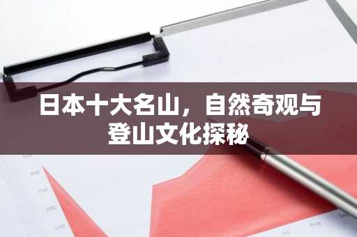 日本十大名山，自然奇观与登山文化探秘