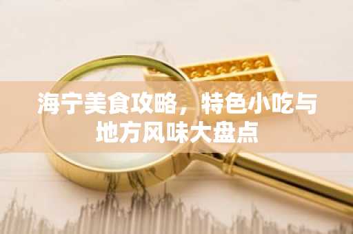 海宁美食攻略，特色小吃与地方风味大盘点