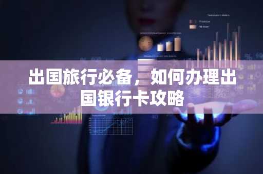 出国旅行必备，如何办理出国银行卡攻略