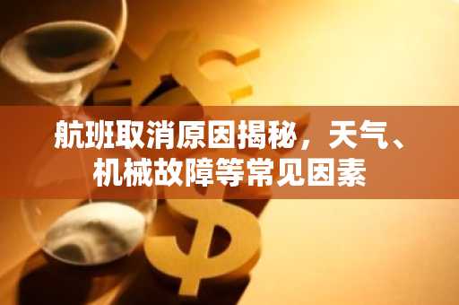 航班取消原因揭秘，天气、机械故障等常见因素