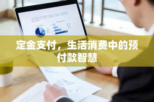 定金支付，生活消费中的预付款智慧