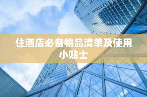 住酒店必备物品清单及使用小贴士