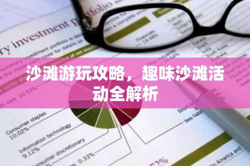 沙滩游玩攻略，趣味沙滩活动全解析