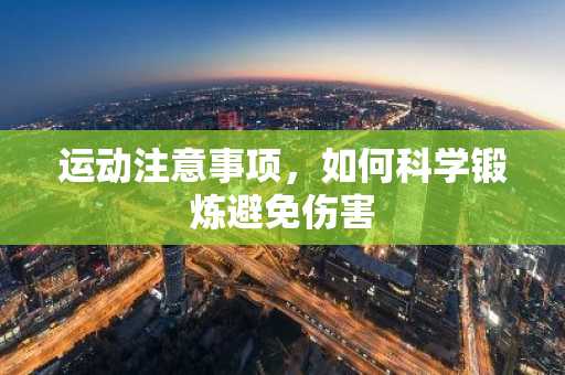 运动注意事项，如何科学锻炼避免伤害