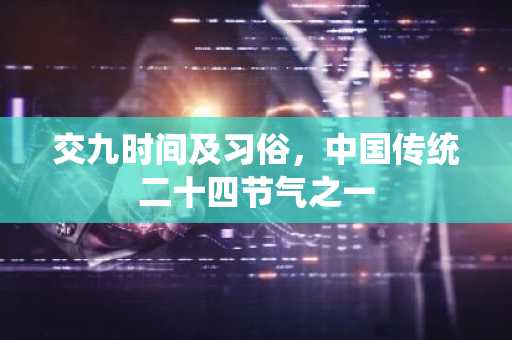 交九时间及习俗，中国传统二十四节气之一
