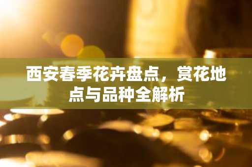 西安春季花卉盘点，赏花地点与品种全解析