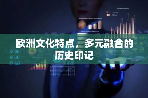 欧洲文化特点，多元融合的历史印记