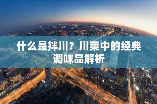 什么是拌川？川菜中的经典调味品解析