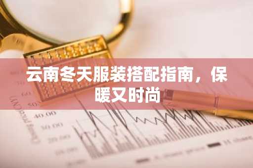 云南冬天服装搭配指南，保暖又时尚
