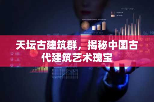 天坛古建筑群，揭秘中国古代建筑艺术瑰宝