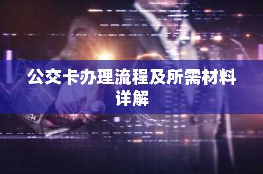 公交卡办理流程及所需材料详解
