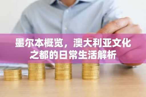 墨尔本概览，澳大利亚文化之都的日常生活解析