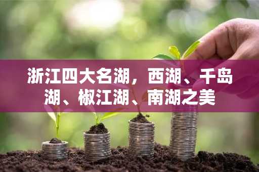 浙江四大名湖，西湖、千岛湖、椒江湖、南湖之美