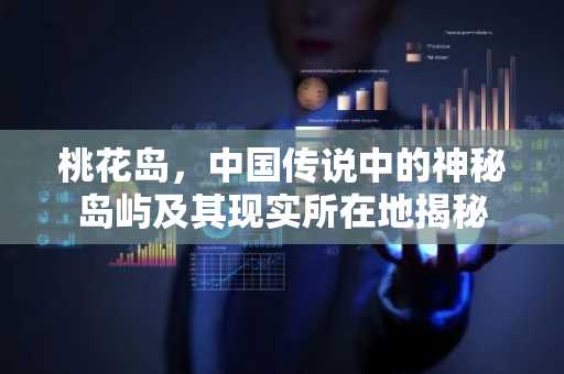 桃花岛，中国传说中的神秘岛屿及其现实所在地揭秘