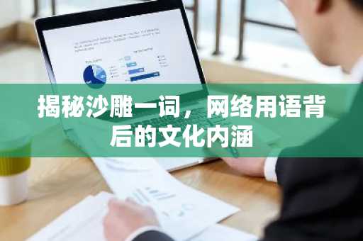 揭秘沙雕一词，网络用语背后的文化内涵