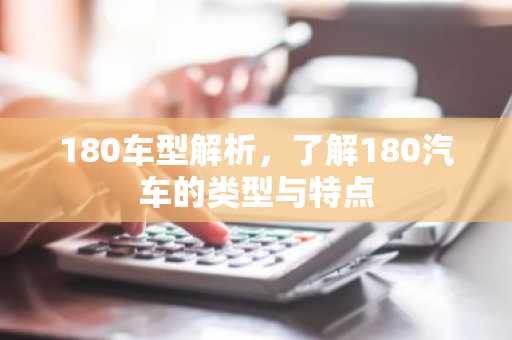 180车型解析，了解180汽车的类型与特点
