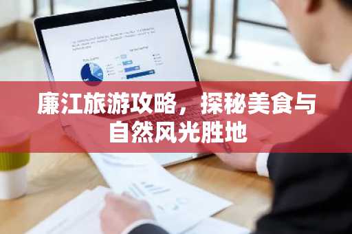 廉江旅游攻略，探秘美食与自然风光胜地