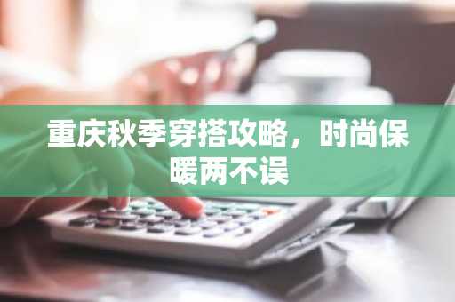 重庆秋季穿搭攻略，时尚保暖两不误