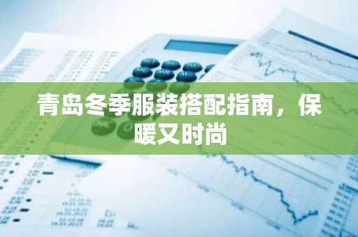 青岛冬季服装搭配指南，保暖又时尚