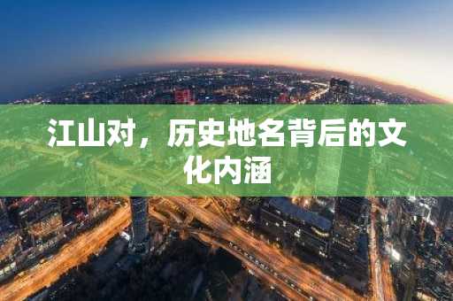 江山对，历史地名背后的文化内涵