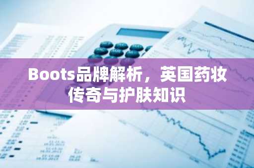Boots品牌解析，英国药妆传奇与护肤知识