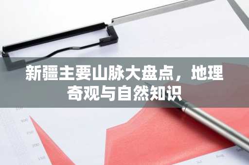 新疆主要山脉大盘点，地理奇观与自然知识