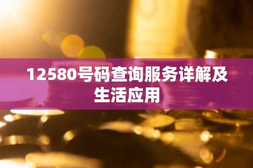 12580号码查询服务详解及生活应用