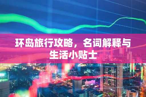环岛旅行攻略，名词解释与生活小贴士