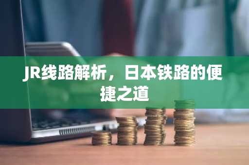 JR线路解析，日本铁路的便捷之道