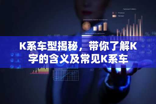 K系车型揭秘，带你了解K字的含义及常见K系车