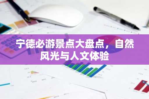 宁德必游景点大盘点，自然风光与人文体验