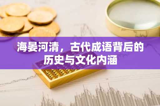 海晏河清，古代成语背后的历史与文化内涵