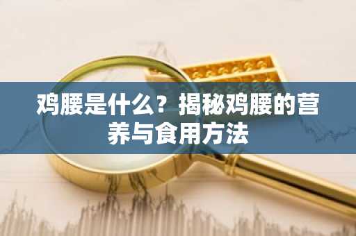 鸡腰是什么？揭秘鸡腰的营养与食用方法