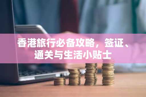 香港旅行必备攻略，签证、通关与生活小贴士