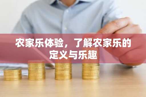 农家乐体验，了解农家乐的定义与乐趣